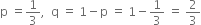 straight p space equals 1 third comma space space straight q space equals space 1 minus straight p space equals space 1 minus 1 third space equals space 2 over 3