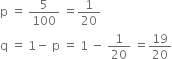 straight p space equals space 5 over 100 space equals 1 over 20
straight q space equals space 1 minus space straight p space equals space 1 space minus space 1 over 20 space equals 19 over 20