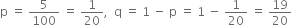 straight p space equals space 5 over 100 space equals space 1 over 20 comma space space straight q space equals space 1 space minus space straight p space equals space 1 space minus space 1 over 20 space equals space 19 over 20