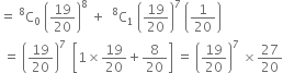 equals space straight C presuperscript 8 subscript 0 space open parentheses 19 over 20 close parentheses to the power of 8 space plus space space straight C presuperscript 8 subscript 1 space open parentheses 19 over 20 close parentheses to the power of 7 space open parentheses 1 over 20 close parentheses
space equals space open parentheses 19 over 20 close parentheses to the power of 7 space space open square brackets 1 cross times 19 over 20 plus 8 over 20 close square brackets space equals space open parentheses 19 over 20 close parentheses to the power of 7 space cross times 27 over 20