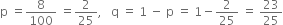 straight p space equals 8 over 100 space equals 2 over 25 comma space space space straight q space equals space 1 space minus space straight p space equals space 1 minus 2 over 25 space equals space 23 over 25