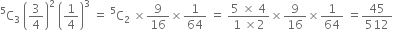 straight C presuperscript 5 subscript 3 space open parentheses 3 over 4 close parentheses squared space open parentheses 1 fourth close parentheses cubed space equals space straight C presuperscript 5 subscript 2 space cross times 9 over 16 cross times 1 over 64 space equals space fraction numerator 5 space cross times space 4 over denominator 1 space cross times 2 end fraction cross times 9 over 16 cross times 1 over 64 space equals 45 over 512