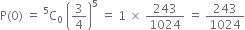 straight P left parenthesis 0 right parenthesis space equals space straight C presuperscript 5 subscript 0 space open parentheses 3 over 4 close parentheses to the power of 5 space equals space 1 space cross times space 243 over 1024 space equals space 243 over 1024