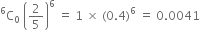 straight C presuperscript 6 subscript 0 space open parentheses 2 over 5 close parentheses to the power of 6 space equals space 1 space cross times space left parenthesis 0.4 right parenthesis to the power of 6 space equals space 0.0041