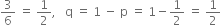 3 over 6 space equals space 1 half comma space space space straight q space equals space 1 space minus space straight p space equals space 1 minus 1 half space equals space 1 half