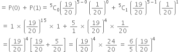 equals space straight P left parenthesis 0 right parenthesis space plus space straight P left parenthesis 1 right parenthesis equals space straight C presuperscript 5 subscript 0 open parentheses 19 over 20 close parentheses to the power of 5 minus 0 end exponent space open parentheses 1 over 20 close parentheses to the power of 0 space plus space straight C presuperscript 5 subscript 1 space open parentheses 19 over 20 close parentheses to the power of 5 minus 1 end exponent space open parentheses 1 over 20 close parentheses to the power of 1
space equals space 1 space cross times space open parentheses 19 over 20 close parentheses to the power of 15 space cross times space 1 space plus space 5 over 1 space cross times space open parentheses 19 over 20 close parentheses to the power of 4 space cross times space 1 over 20
space equals open parentheses 19 over 20 close parentheses to the power of 4 space open square brackets 19 over 20 plus 5 over 20 close square brackets space equals space open parentheses 19 over 20 close parentheses to the power of 4 space cross times space 24 over 20 space equals space 6 over 5 open parentheses 19 over 20 close parentheses to the power of 4