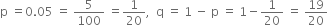 straight p space equals 0.05 space equals space 5 over 100 space equals 1 over 20 comma space space straight q space equals space 1 space minus space straight p space equals space 1 minus 1 over 20 space equals space 19 over 20