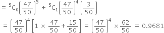 equals space straight C presuperscript 5 subscript 0 open parentheses 47 over 50 close parentheses to the power of 5 space plus space straight C presuperscript 5 subscript 1 open parentheses 47 over 50 close parentheses to the power of 4 space open parentheses 3 over 50 close parentheses
space equals space open parentheses 47 over 50 close parentheses to the power of 4 space open square brackets 1 space cross times space 47 over 50 plus 15 over 50 close square brackets space equals space open parentheses 47 over 50 close parentheses to the power of 4 space cross times 62 over 50 space equals space 0.9681