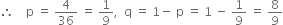 therefore space space space space straight p space equals space 4 over 36 space equals space 1 over 9 comma space space straight q space equals space 1 minus space straight p space equals space 1 space minus space 1 over 9 space equals space 8 over 9