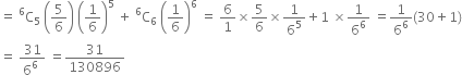 equals space straight C presuperscript 6 subscript 5 space open parentheses 5 over 6 close parentheses space open parentheses 1 over 6 close parentheses to the power of 5 space plus space straight C presuperscript 6 subscript 6 space open parentheses 1 over 6 close parentheses to the power of 6 space equals space 6 over 1 cross times 5 over 6 cross times 1 over 6 to the power of 5 plus 1 space cross times 1 over 6 to the power of 6 space equals 1 over 6 to the power of 6 left parenthesis 30 plus 1 right parenthesis
equals space fraction numerator 31 over denominator 6 to the power of 6 space end fraction space equals 31 over 130896