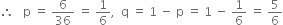 therefore space space space straight p space equals space 6 over 36 space equals space 1 over 6 comma space space straight q space equals space 1 space minus space straight p space equals space 1 space minus space 1 over 6 space equals space 5 over 6