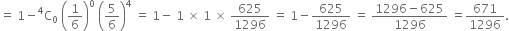 equals space 1 minus straight C presuperscript 4 subscript 0 space open parentheses 1 over 6 close parentheses to the power of 0 space open parentheses 5 over 6 close parentheses to the power of 4 space equals space 1 minus space 1 space cross times space 1 space cross times space 625 over 1296 space equals space 1 minus 625 over 1296 space equals space fraction numerator 1296 minus 625 over denominator 1296 end fraction space equals 671 over 1296.