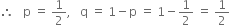 therefore space space space straight p space equals space 1 half comma space space space straight q space equals space 1 minus straight p space equals space 1 minus 1 half space equals space 1 half