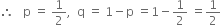 therefore space space space straight p space equals space 1 half comma space space straight q space equals space 1 minus straight p space equals 1 minus 1 half space equals 1 half