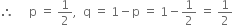 therefore space space space space space straight p space equals space 1 half comma space space straight q space equals space 1 minus straight p space equals space 1 minus 1 half space equals space 1 half