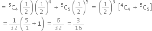 equals space straight C presuperscript 5 subscript 4 space open parentheses 1 half close parentheses space open parentheses 1 half close parentheses to the power of 4 space plus space straight C presuperscript 5 subscript 5 space open parentheses 1 half close parentheses to the power of 5 space equals space open parentheses 1 half close parentheses to the power of 5 space space open square brackets straight C presuperscript 4 subscript 4 space plus space straight C presuperscript 5 subscript 5 close square brackets
space equals 1 over 32 open parentheses 5 over 1 plus 1 close parentheses space equals 6 over 32 space equals 3 over 16