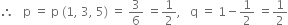 therefore space space space straight p space equals space straight p space left parenthesis 1 comma space 3 comma space 5 right parenthesis space equals space 3 over 6 space equals 1 half comma space space space straight q space equals space 1 minus 1 half space equals 1 half