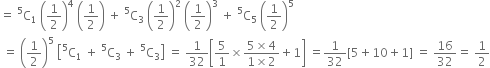 equals space straight C presuperscript 5 subscript 1 space open parentheses 1 half close parentheses to the power of 4 space open parentheses 1 half close parentheses space plus space straight C presuperscript 5 subscript 3 space open parentheses 1 half close parentheses squared space open parentheses 1 half close parentheses cubed space plus space straight C presuperscript 5 subscript 5 space open parentheses 1 half close parentheses to the power of 5
space equals space open parentheses 1 half close parentheses to the power of 5 space open square brackets straight C presuperscript 5 subscript 1 space plus space straight C presuperscript 5 subscript 3 space plus space straight C presuperscript 5 subscript 3 close square brackets space equals space 1 over 32 open square brackets 5 over 1 cross times fraction numerator 5 cross times 4 over denominator 1 cross times 2 end fraction plus 1 close square brackets space equals 1 over 32 left square bracket 5 plus 10 plus 1 right square bracket space equals space 16 over 32 equals space 1 half