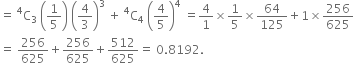 equals space straight C presuperscript 4 subscript 3 space open parentheses 1 fifth close parentheses space open parentheses 4 over 3 close parentheses cubed space plus space straight C presuperscript 4 subscript 4 space open parentheses 4 over 5 close parentheses to the power of 4 space equals 4 over 1 cross times 1 fifth cross times 64 over 125 plus 1 cross times 256 over 625
equals space 256 over 625 plus 256 over 625 plus 512 over 625 equals space 0.8192.