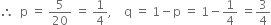 therefore space space straight p space equals space 5 over 20 space equals space 1 fourth comma space space space space straight q space equals space 1 minus straight p space equals space 1 minus 1 fourth space equals 3 over 4