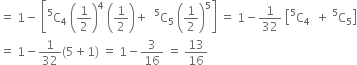 equals space 1 minus space open square brackets straight C presuperscript 5 subscript 4 space open parentheses 1 half close parentheses to the power of 4 space open parentheses 1 half close parentheses plus space space straight C presuperscript 5 subscript 5 space open parentheses 1 half close parentheses to the power of 5 close square brackets space equals space 1 minus 1 over 32 space open square brackets straight C presuperscript 5 subscript 4 space space plus space straight C presuperscript 5 subscript 5 close square brackets
equals space 1 minus 1 over 32 left parenthesis 5 plus 1 right parenthesis space equals space 1 minus 3 over 16 space equals space 13 over 16