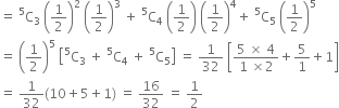 equals space straight C presuperscript 5 subscript 3 space open parentheses 1 half close parentheses squared space open parentheses 1 half close parentheses cubed space plus space straight C presuperscript 5 subscript 4 space open parentheses 1 half close parentheses space open parentheses 1 half close parentheses to the power of 4 plus space straight C presuperscript 5 subscript 5 space open parentheses 1 half close parentheses to the power of 5
equals space open parentheses 1 half close parentheses to the power of 5 space open square brackets straight C presuperscript 5 subscript 3 space plus space straight C presuperscript 5 subscript 4 space plus space straight C presuperscript 5 subscript 5 close square brackets space equals space 1 over 32 space open square brackets fraction numerator 5 space cross times space 4 over denominator 1 space cross times 2 end fraction plus 5 over 1 plus 1 close square brackets
equals space 1 over 32 left parenthesis 10 plus 5 plus 1 right parenthesis space equals space 16 over 32 space equals space 1 half