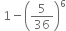 space 1 minus open parentheses 5 over 36 close parentheses to the power of 6