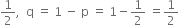 1 half comma space space straight q space equals space 1 space minus space straight p space equals space 1 minus 1 half space equals 1 half