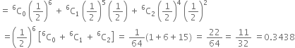 equals space straight C presuperscript 6 subscript 0 space open parentheses 1 half close parentheses to the power of 6 space plus space straight C presuperscript 6 subscript 1 space open parentheses 1 half close parentheses to the power of 5 space open parentheses 1 half close parentheses space plus space straight C presuperscript 6 subscript 2 space open parentheses 1 half close parentheses to the power of 4 space open parentheses 1 half close parentheses squared
space equals open parentheses 1 half close parentheses to the power of 6 space open square brackets straight C presuperscript 6 subscript 0 space plus space straight C presuperscript 6 subscript 1 space plus space straight C presuperscript 6 subscript 2 close square brackets space equals space 1 over 64 left parenthesis 1 plus 6 plus 15 right parenthesis space equals space 22 over 64 equals space 11 over 32 space equals 0.3438