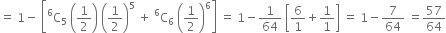 equals space 1 minus space open square brackets straight C presuperscript 6 subscript 5 space open parentheses 1 half close parentheses space open parentheses 1 half close parentheses to the power of 5 space plus space straight C presuperscript 6 subscript 6 space open parentheses 1 half close parentheses to the power of 6 close square brackets space equals space 1 minus 1 over 64 space open square brackets 6 over 1 plus 1 over 1 close square brackets space equals space 1 minus 7 over 64 space equals 57 over 64