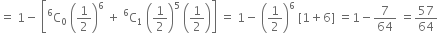 equals space 1 minus space open square brackets straight C presuperscript 6 subscript 0 space open parentheses 1 half close parentheses to the power of 6 space plus space straight C presuperscript 6 subscript 1 space open parentheses 1 half close parentheses to the power of 5 space open parentheses 1 half close parentheses close square brackets space equals space 1 minus space open parentheses 1 half close parentheses to the power of 6 space left square bracket 1 plus 6 right square bracket space equals 1 minus 7 over 64 space equals 57 over 64