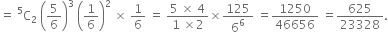 equals space straight C presuperscript 5 subscript 2 space open parentheses 5 over 6 close parentheses cubed space open parentheses 1 over 6 close parentheses squared space cross times space 1 over 6 space equals space fraction numerator 5 space cross times space 4 over denominator 1 space cross times 2 end fraction cross times 125 over 6 to the power of 6 space equals 1250 over 46656 space equals 625 over 23328.
