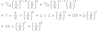 equals space straight C presuperscript 7 subscript 6 space open parentheses 5 over 6 close parentheses to the power of 7 minus 6 end exponent space open parentheses 1 over 6 close parentheses to the power of 6 space plus space straight C presuperscript 7 subscript 7 space open parentheses 5 over 6 close parentheses to the power of 7 minus 7 end exponent space open parentheses 1 over 6 close parentheses to the power of 7
equals space 7 space cross times space 5 over 6 space cross times space open parentheses 1 over 6 close parentheses to the power of 6 space plus space 1 space cross times space 1 space cross times space open parentheses 1 over 6 close parentheses to the power of 7 space equals space left parenthesis 35 plus 1 right parenthesis space open parentheses 1 over 6 close parentheses to the power of 7
equals space 36 space cross times space open parentheses 1 over 6 close parentheses to the power of 7 space equals space open parentheses 1 over 6 close parentheses to the power of 5