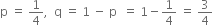 straight p space equals space 1 fourth comma space space straight q space equals space 1 space minus space straight p space space equals space 1 minus 1 fourth space equals space 3 over 4