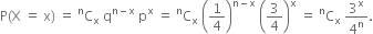 straight P left parenthesis straight X space equals space straight x right parenthesis space equals space straight C presuperscript straight n subscript straight x space straight q to the power of straight n minus straight x end exponent space straight p to the power of straight x space equals space straight C presuperscript straight n subscript straight x space open parentheses 1 fourth close parentheses to the power of straight n minus straight x end exponent space open parentheses 3 over 4 close parentheses to the power of straight x space equals space straight C presuperscript straight n subscript straight x space 3 to the power of straight x over 4 to the power of straight n.