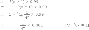 therefore space space space space space space straight P left parenthesis straight x space greater or equal than space 1 right parenthesis space greater or equal than space 0.99
rightwards double arrow space space space space space 1 space minus space straight P left parenthesis straight x space equals space 0 right parenthesis space greater than space 0.99
therefore space space space space space 1 space minus space straight C presuperscript straight n subscript 0 space 1 over 4 to the power of straight n greater than space 0.99
therefore space space space space space space space space space space space space space space space space space 1 over 4 to the power of straight n space less than space 0.001 space space space space space space space space space space space space space space space space space space space space space space space space space left square bracket because space space space straight C presuperscript straight n subscript 0 space equals space 1 right square bracket
