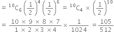 equals space straight C presuperscript 10 subscript 6 space open parentheses 1 half close parentheses to the power of 4 space open parentheses 1 half close parentheses to the power of 6 space equals space straight C presuperscript 10 subscript 4 space cross times space open parentheses 1 half close parentheses to the power of 10
equals space fraction numerator 10 space cross times space 9 space cross times space 8 space cross times space 7 over denominator 1 space cross times space 2 space cross times 3 space cross times 4 end fraction cross times 1 over 1024 space equals 105 over 512