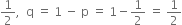 1 half comma space space straight q space equals space 1 space minus space straight p space equals space 1 minus 1 half space equals space 1 half