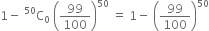 1 minus space straight C presuperscript 50 subscript 0 space open parentheses 99 over 100 close parentheses to the power of 50 space equals space 1 minus space open parentheses 99 over 100 close parentheses to the power of 50