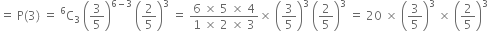 equals space straight P left parenthesis 3 right parenthesis space equals space straight C presuperscript 6 subscript 3 space open parentheses 3 over 5 close parentheses to the power of 6 minus 3 end exponent space open parentheses 2 over 5 close parentheses cubed space equals space fraction numerator 6 space cross times space 5 space cross times space 4 over denominator 1 space cross times space 2 space cross times space 3 end fraction cross times space open parentheses 3 over 5 close parentheses cubed space open parentheses 2 over 5 close parentheses cubed space equals space 20 space cross times space open parentheses 3 over 5 close parentheses cubed space cross times space open parentheses 2 over 5 close parentheses cubed