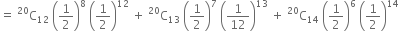 equals space straight C presuperscript 20 subscript 12 space open parentheses 1 half close parentheses to the power of 8 space open parentheses 1 half close parentheses to the power of 12 space plus space straight C presuperscript 20 subscript 13 space open parentheses 1 half close parentheses to the power of 7 space open parentheses 1 over 12 close parentheses to the power of 13 space plus space straight C presuperscript 20 subscript 14 space open parentheses 1 half close parentheses to the power of 6 space open parentheses 1 half close parentheses to the power of 14
