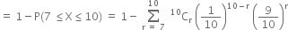 equals space 1 minus straight P left parenthesis 7 space less or equal than straight X less or equal than 10 right parenthesis space equals space 1 minus space sum from straight r space equals space 7 to 10 of space space straight C presuperscript 10 subscript straight r space open parentheses 1 over 10 close parentheses to the power of 10 minus straight r end exponent space open parentheses 9 over 10 close parentheses to the power of straight r