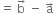 equals space straight b with rightwards arrow on top space minus space straight a with rightwards arrow on top