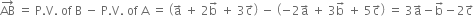 AB with rightwards arrow on top space equals space straight P. straight V. space of space straight B space minus space straight P. straight V. space of space straight A space equals space open parentheses straight a with rightwards arrow on top space plus space 2 straight b with rightwards arrow on top space plus space 3 straight c with rightwards arrow on top close parentheses space minus space open parentheses negative 2 straight a with rightwards arrow on top space plus space 3 straight b with rightwards arrow on top space plus space 5 straight c with rightwards arrow on top close parentheses space equals space 3 straight a with rightwards arrow on top minus straight b with rightwards arrow on top minus 2 straight c with rightwards arrow on top