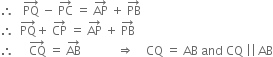 therefore space space space PQ with rightwards arrow on top space minus space PC with rightwards arrow on top space equals space AP with rightwards arrow on top space plus space PB with rightwards arrow on top
therefore space space PQ with rightwards arrow on top plus space CP with rightwards arrow on top space equals space AP with rightwards arrow on top space plus space PB with rightwards arrow on top
therefore space space space space space CQ with rightwards arrow on top space equals space AB with rightwards arrow on top space space space space space space space space space space space space rightwards double arrow space space space space CQ space equals space AB space and space CQ space vertical line vertical line thin space AB