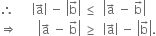 therefore space space space space space space open vertical bar straight a with rightwards arrow on top close vertical bar space minus space open vertical bar straight b with rightwards arrow on top close vertical bar space less or equal than space space open vertical bar straight a with rightwards arrow on top space minus space straight b with rightwards arrow on top close vertical bar
rightwards double arrow space space space space space space space open vertical bar straight a with rightwards arrow on top space minus space straight b with rightwards arrow on top close vertical bar space greater or equal than space space open vertical bar straight a with rightwards arrow on top close vertical bar space minus space open vertical bar straight b with rightwards arrow on top close vertical bar.