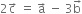 2 straight c with rightwards arrow on top space equals space straight a with rightwards arrow on top space minus space 3 straight b with rightwards arrow on top