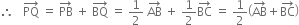 therefore space space space PQ with rightwards arrow on top space equals space PB with rightwards arrow on top space plus space BQ with rightwards arrow on top space equals space 1 half space AB with rightwards arrow on top space plus space 1 half BC with rightwards arrow on top space equals space 1 half open parentheses AB with rightwards arrow on top plus BC with rightwards arrow on top close parentheses