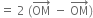 equals space 2 space left parenthesis OM with rightwards arrow on top space minus space OM with rightwards arrow on top right parenthesis