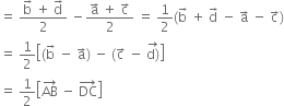 equals space fraction numerator straight b with rightwards arrow on top space plus space straight d with rightwards arrow on top over denominator 2 end fraction space minus fraction numerator straight a with rightwards arrow on top space plus space straight c with rightwards arrow on top over denominator 2 end fraction space equals space 1 half left parenthesis straight b with rightwards arrow on top space plus space straight d with rightwards arrow on top space minus space straight a with rightwards arrow on top space minus space straight c with rightwards arrow on top right parenthesis
equals space 1 half open square brackets left parenthesis straight b with rightwards arrow on top space minus space straight a with rightwards arrow on top right parenthesis space minus space left parenthesis straight c with rightwards arrow on top space minus space stack straight d right parenthesis with rightwards arrow on top close square brackets
equals space 1 half open square brackets AB with rightwards arrow on top space minus space DC with rightwards arrow on top close square brackets
